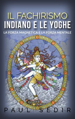 Il fachirismo indiano e le yoghe - la forza magnetica e la forza mentale (eBook, ePUB) - Sédir, Paul