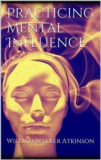 Practicing mental influence (eBook, ePUB) - Walker Atkinson, William; Walker Atkinson, William