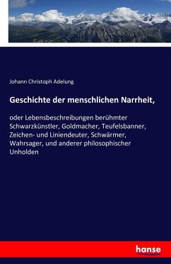 Geschichte der menschlichen Narrheit, - Adelung, Johann Chr.