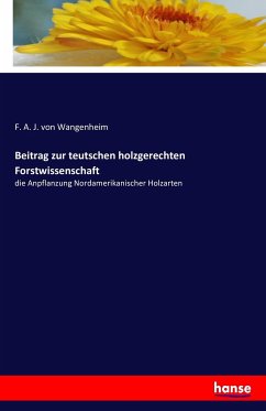 Beitrag zur teutschen holzgerechten Forstwissenschaft - Wangenheim, F. A. J. von