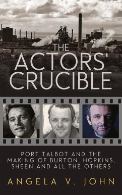 The Actors' Crucible: Port Talbot and the Making of Burton, Hopkins, Sheen and All the Others - John, Angela V.