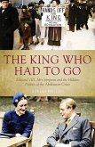 The King Who Had to Go: Edward VLLL, Mrs Simpson and the Hidden Politics of the Abdication Crisis