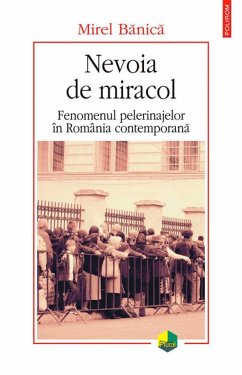Nevoia de miracol: fenomenul pelerinajelor în România contemporana (eBook, ePUB) - Banica, Mirel