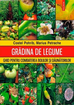 Gradina de legume. Ghid pentru combaterea bolilor ¿i daunatorilor (eBook, ePUB) - Pohrib, Costel; Petrache, Marius