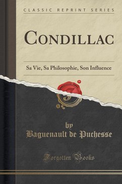 Condillac (Classic Reprint): Sa Vie, Sa Philosophie, Son Influence: Sa Vie, Sa Philosophie, Son Influence (Classic Reprint)