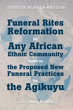 Funeral Rites Reformation for Any African Ethnic Community Based on the Proposed New Funeral Practices for the Agikuyu - Mbugua, Johnson Nganga