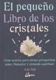 El pequeño libro de los cristales : cómo usarlos para atraer prosperidad, amor, bienestar y armonía espiritual