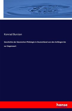 Geschichte der klassischen Philologie in Deutschland von den Anfängen bis zur Gegenwart - Bursian, Konrad