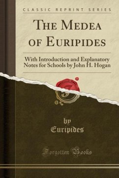 The Medea of Euripides: With Introduction and Explanatory Notes for Schools by John H. Hogan (Classic Reprint)