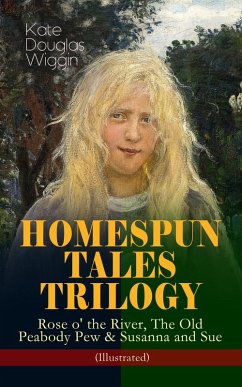 HOMESPUN TALES TRILOGY: Rose o' the River, The Old Peabody Pew & Susanna and Sue (Illustrated) (eBook, ePUB) - Wiggin, Kate Douglas