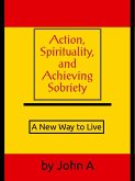 Action, Spirituality, and Achieving Sobriety: A New Way to Live (eBook, ePUB) Action, Spirituality, and Achieving Sobriety: A New Way to Live (eBook, ePUB)