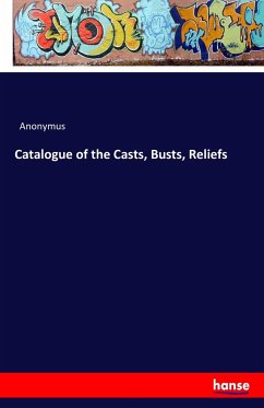 Catalogue of the Casts, Busts, Reliefs - Anonym