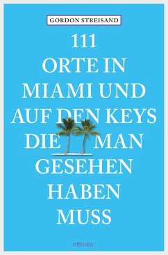 111 Orte in Miami und auf den Keys, die man gesehen haben muss (eBook, ePUB) - Streisand, Gordon; Schurr, Monika Elisa