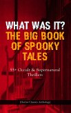 WHAT WAS IT? THE BIG BOOK OF SPOOKY TALES - 55+ Occult & Supernatural Thrillers (Horror Classics Anthology) (eBook, ePUB)