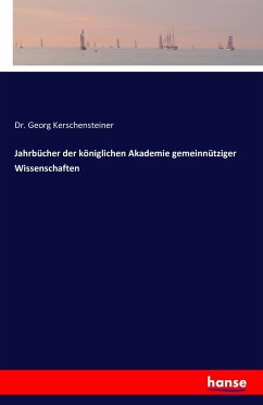 Jahrbücher der königlichen Akademie gemeinnütziger Wissenschaften - Kerschensteiner, Georg