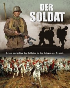 Der Soldat: Leben und Alltag der Soldaten in den Kriegen der Neuzeit