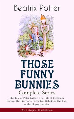 THOSE FUNNY BUNNIES - Complete Series: The Tale of Peter Rabbit, The Tale of Benjamin Bunny, The Story of a Fierce Bad Rabbit & The Tale of the Flopsy Bunnies (With Original Illustrations) (eBook, ePUB) - Potter, Beatrix