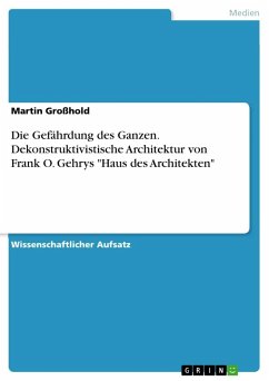 Die Gefährdung des Ganzen. Dekonstruktivistische Architektur von Frank O. Gehrys "Haus des Architekten"
