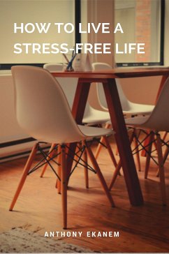 How to Live a Stress-Free Life (eBook, ePUB) - Ekanem, Anthony