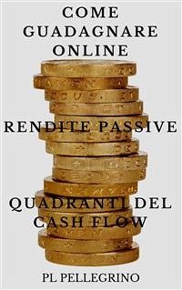 Come guadagnare online con le rendite passive e i quadranti del cash flow (eBook, ePUB) - Pellegrino, Pl