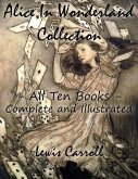 Alice In Wonderland Collection - All Ten Books - Complete and Illustrated (Alice's Adventures in Wonderland, Through the Looking Glass, The Hunting of the Snark, Alice's Adventures Under Ground, Sylvie and Bruno, Nursery, Songs and Poems) (eBook, ePUB)