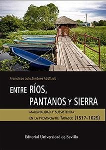 Entre ríos, pantanos y sierra : marginalidad y subsistencia en la provincia de Tabasco, 1517-1625 - Jiménez Abollado, Francisco