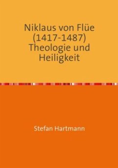 Niklaus von Flüe (1417-1487) Theologie und Heiligkeit - Hartmann, Stefan