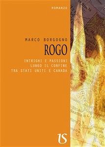 ROGO. Intrighi e passioni lungo il confine tra Stati Uniti e Canada (eBook, ePUB) - Borgogno, Marco