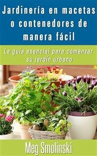 Jardinería En Macetas O Contenedores De Manera Fácil (eBook, ePUB) - Smolinski, Meg