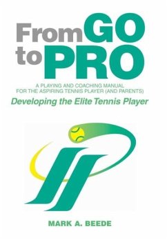 From Go to Pro - A Playing and Coaching Manual for the Aspiring Tennis Player (and Parents) - Beede, Mark A.