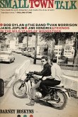 Small Town Talk: Bob Dylan, the Band, Van Morrison, Janis Joplin, Jimi Hendrix and Friends in the Wild Years of Woodstock