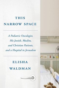 This Narrow Space: A Pediatric Oncologist, His Jewish, Muslim, and Christian Patients, and a Hospital in Jerusalem - Waldman, Elisha