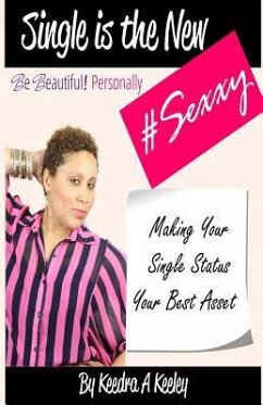 Be Beautiful Personally: Single is the New Sexxy: Taking This Single Thing To A Whole New Level - Keeley, Keedra a.