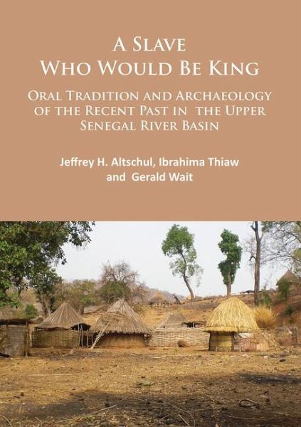 A Slave Who Would Be King: Oral Tradition and Archaeology of the Recent Past in the Upper Senegal River Basin A Slave Who Would Be King: Oral Tradition and Archaeology of the Recent Past in the Upper Senegal River Basin