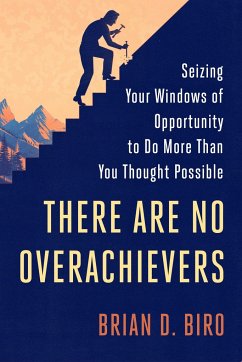 There Are No Overachievers: Seizing Your Windows of Opportunity to Do More Than You Thought Possible - Biro, Brian D.