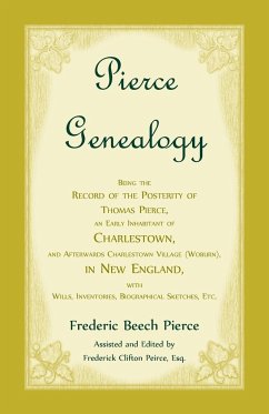 Pierce Genealogy, Being The Record Of The Posterity Of Thomas Pierce, An Early Inhabitant Of Charlestown, And Afterwards Charlestown Village (Woburn), In New England, With Wills, Inventories, Biographical Sketches, Etc - Pierce, Frederic Beech