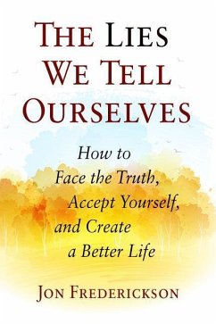 The Lies We Tell Ourselves: How to Face the Truth, Accept Yourself, and Create a Better Life - Frederickson, Jon