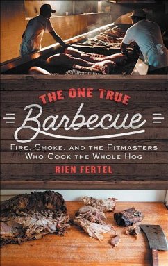 The One True Barbecue: Fire, Smoke, and the Pitmasters Who Cook the Whole Hog - Fertel, Rien