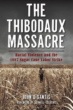 The Thibodaux Massacre: Racial Violence and the 1887 Sugar Cane Labor Strike - Desantis, John