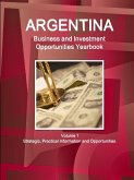 Argentina Business and Investment Opportunities Yearbook Volume 1 Strategic, Practical Information and Opportunities
