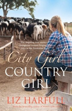 City Girl, Country Girl: The Inspiring True Stories of Courageous Women Forging New Lives in the Australian Bush - Harfull, Liz