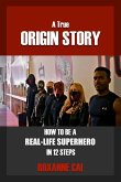 A True Origin Story - How To Be A Real-Life Superhero in 12 Steps