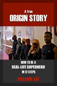 A True Origin Story - How To Be A Real-Life Superhero in 12 Steps - Cai, Roxanne