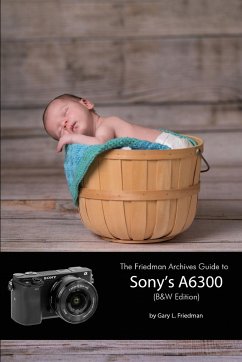 The Friedman Archives Guide to Sony's A6300 (B&W Edition) - Friedman, Gary L.