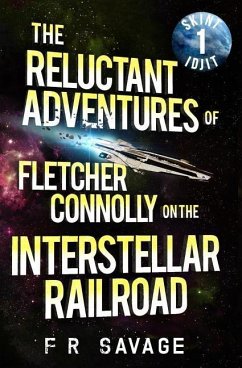 The Reluctant Adventures of Fletcher Connolly on the Interstellar Railroad Vol. 1: Skint Idjit - Savage, Felix R.