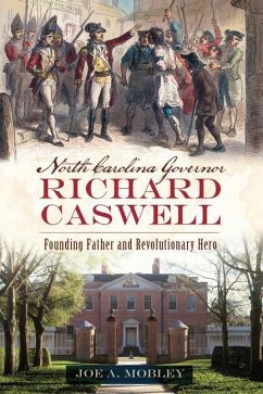 North Carolina Governor Richard Caswell: Founding Father and Revolutionary Hero - Mobley, Joe A.