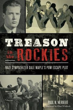 Treason in the Rockies: Nazi Sympathizer Dale Maple's POW Escape Plot - Herbert, Paul N.