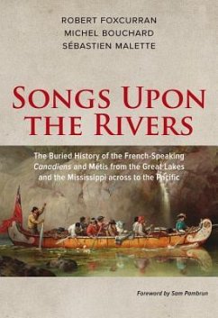 Songs Upon the Rivers: The Buried History of the French-Speaking Canadiens and Métis from the Great Lakes and the Mississippi Across to the P - Bouchard, Michel; Foxcurran, Robert; Malette, Sébastien