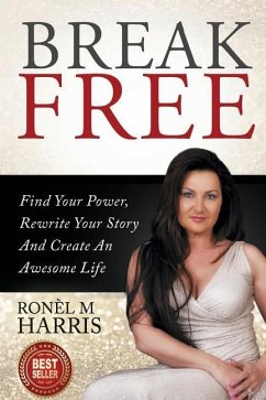 Break Free: Find Your Power, Rewrite Your Story And Create An Awesome Life - Harris, Ronel