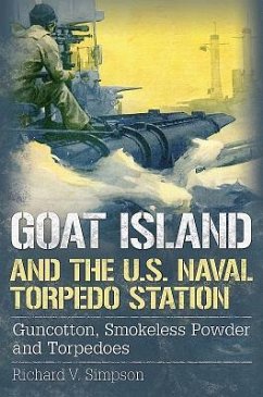 Goat Island and the U.S. Naval Torpedo Station: Guncotton, Smokeless Powder and Torpedoes - Simpson, Richard V.